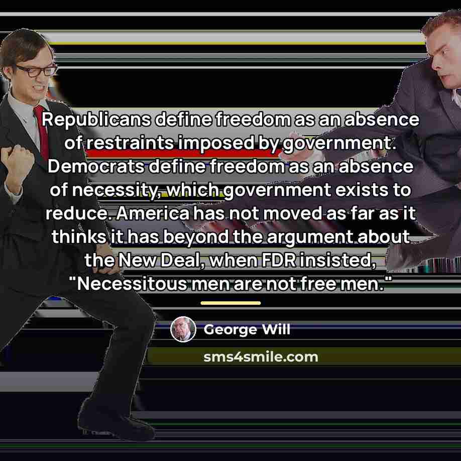 “Republicans define freedom as an absence of restraints imposed by…” quote by George Will