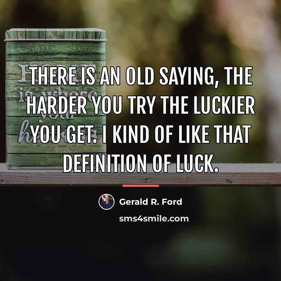 “There is an old saying, The harder you try the…” quote by Gerald R. Ford