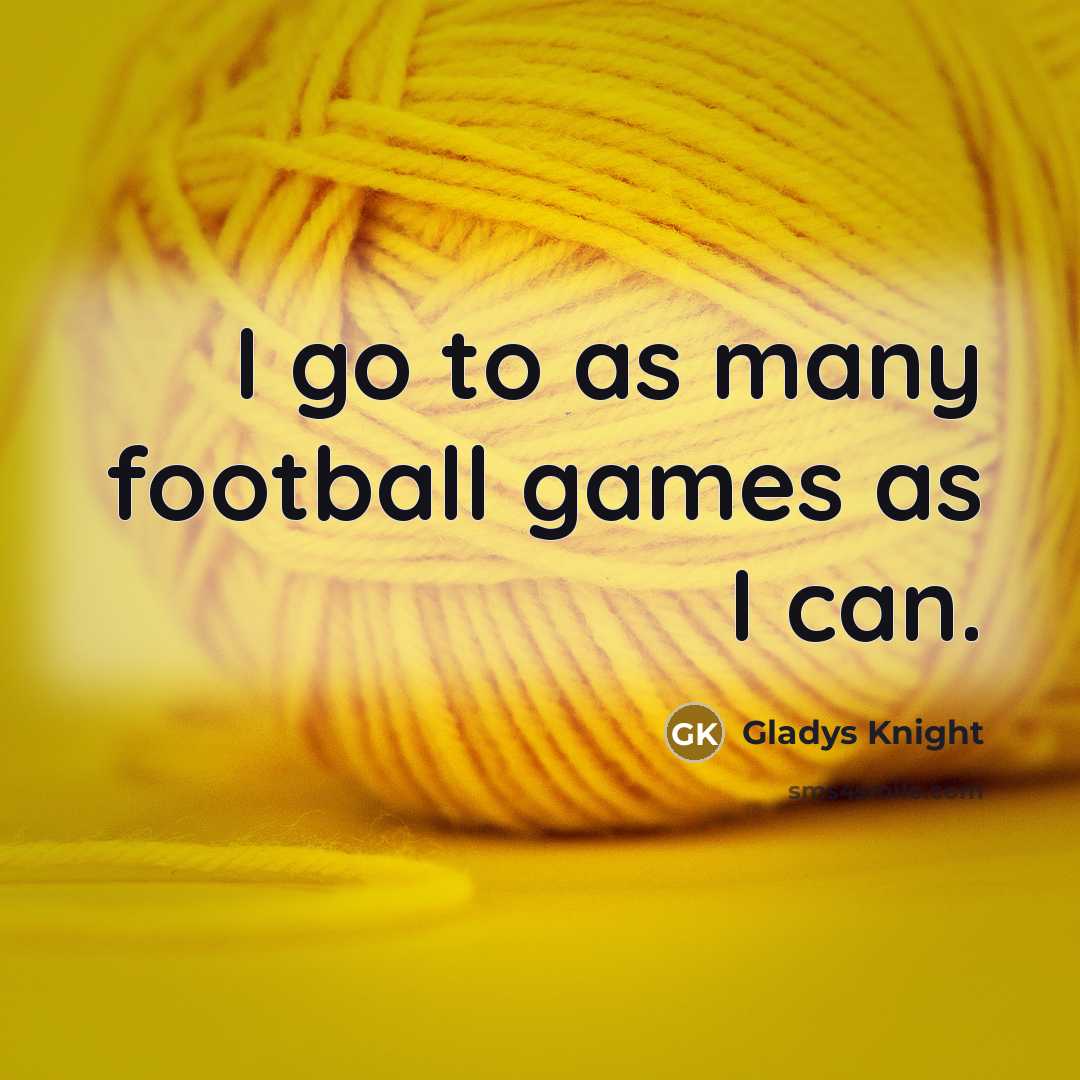 “I go to as many football games as I can.…” quote by Gladys Knight