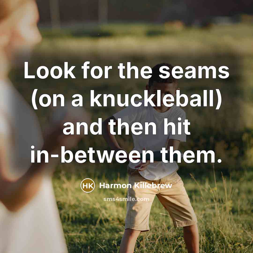 “Look for the seams (on a knuckleball) and then hit in-between them.” quote by Harmon Killebrew