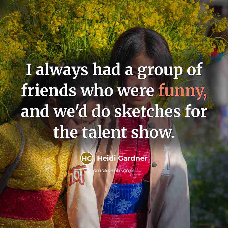 “I always had a group of friends who were funny,…” quote by Heidi Gardner