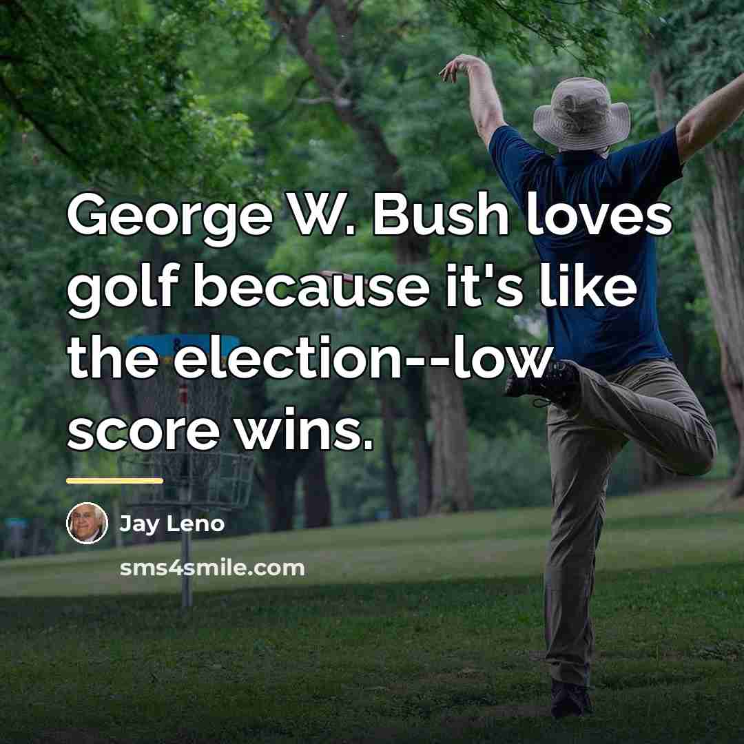 “George W. Bush loves golf because it's like the election--low…” quote by Jay Leno