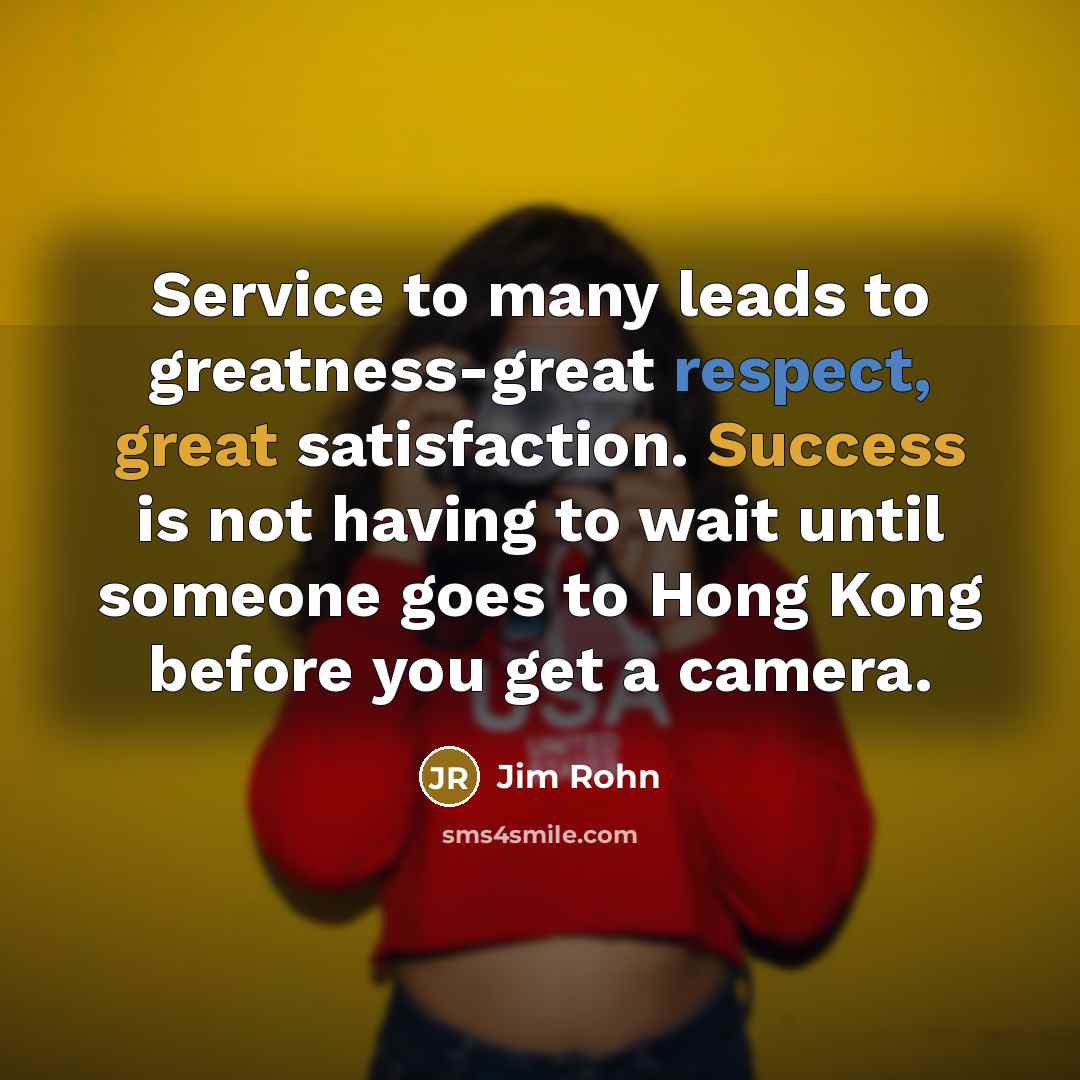 “Service to many leads to greatness-great respect, great satisfaction. Success…” quote by Jim Rohn
