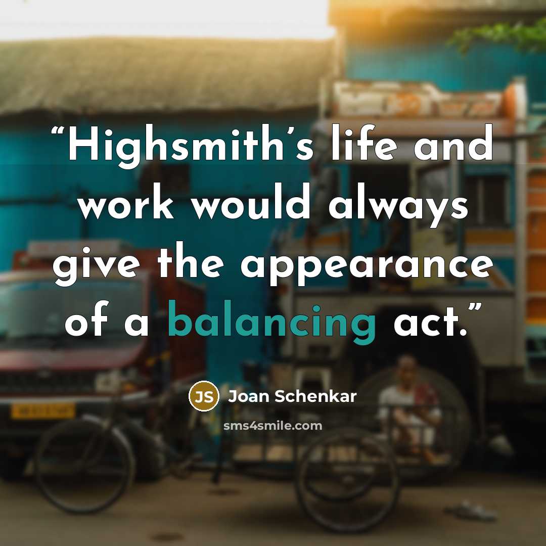 “Highsmith’s life and work would always give the appearance of a balancing act.” quote by Joan Schenkar
