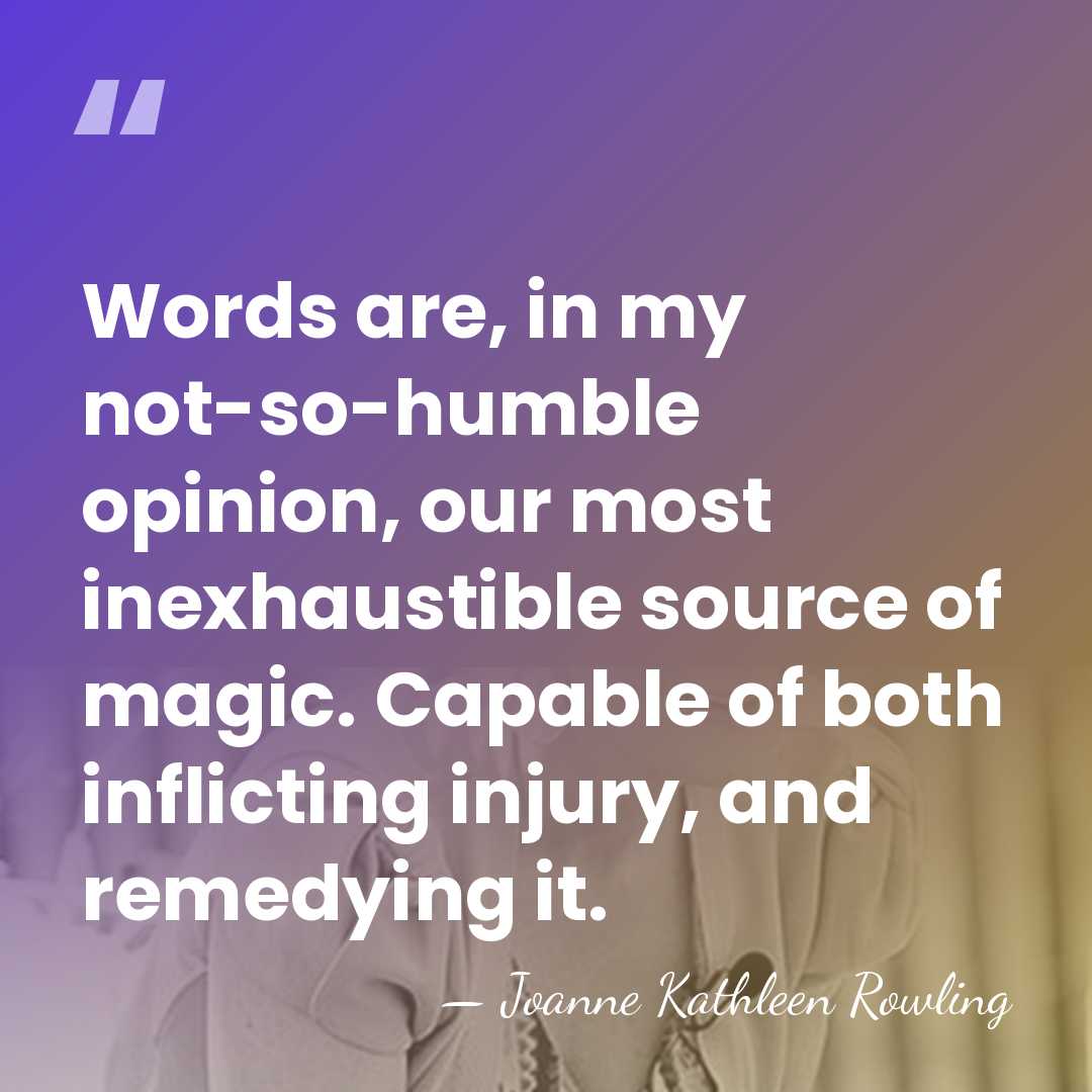 Words are, in my not-so-humble opinion, our most inexhaustible source of magic.&hellip; - Joanne Kathleen Rowling