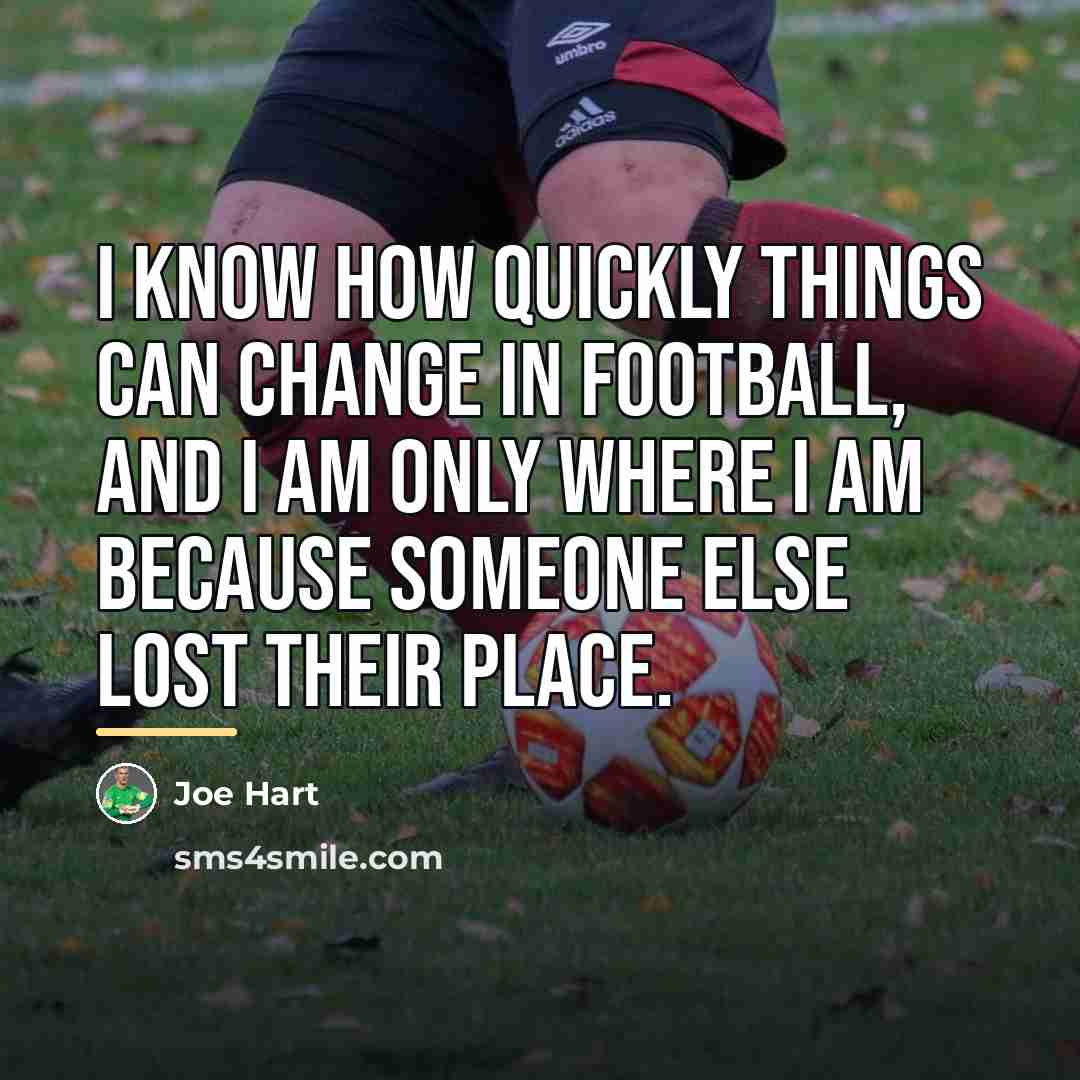 “I know how quickly things can change in football, and…” quote by Joe Hart