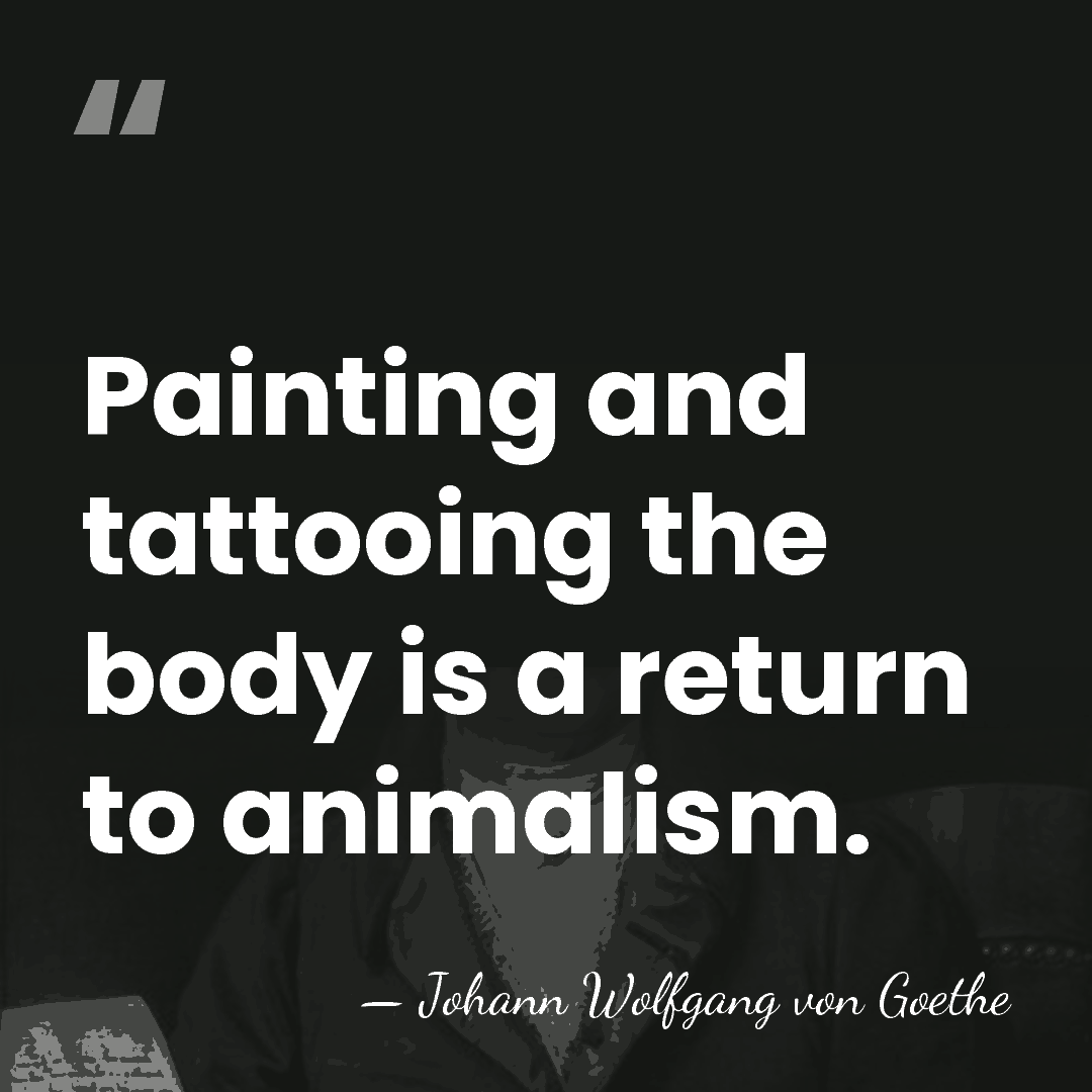 Painting and tattooing the body is a return to animalism. - Johann Wolfgang von Goethe