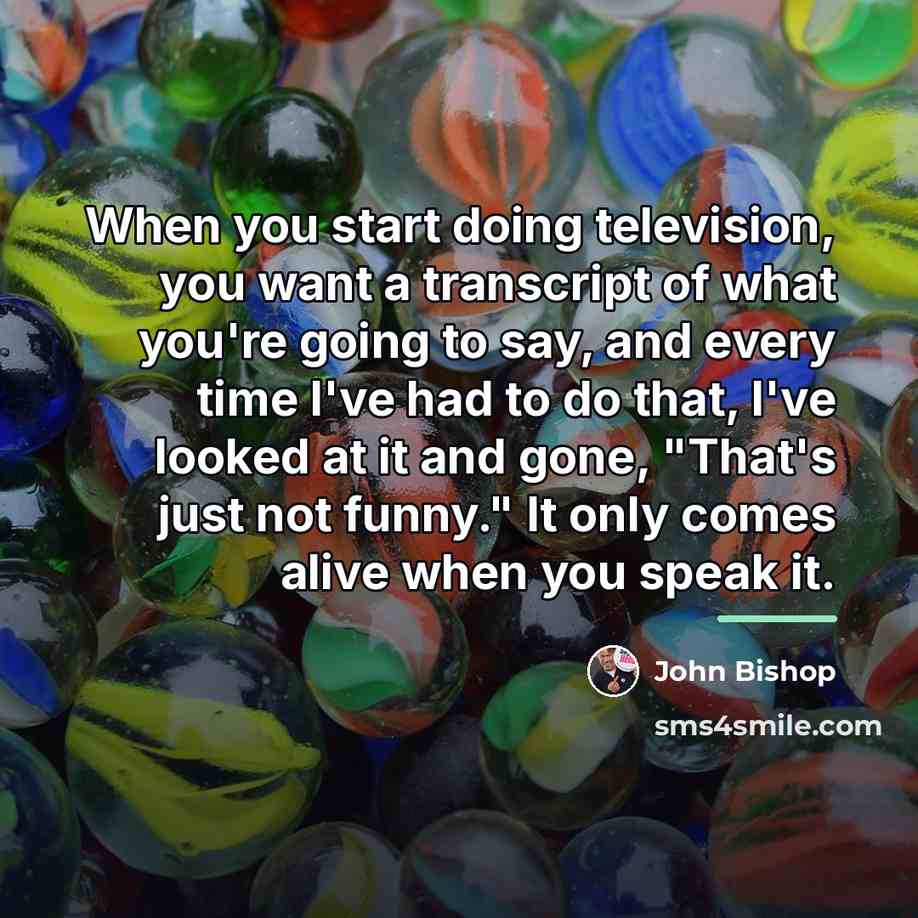 “When you start doing television, you want a transcript of…” quote by John Bishop