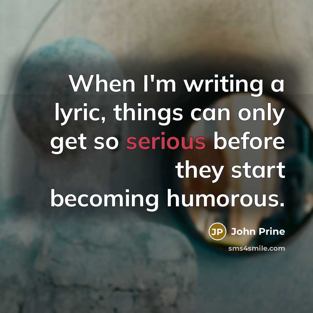“When I'm writing a lyric, things can only get so…” quote by John Prine