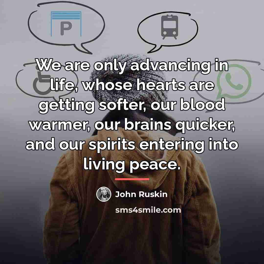 “We are only advancing in life, whose hearts are getting…” quote by John Ruskin