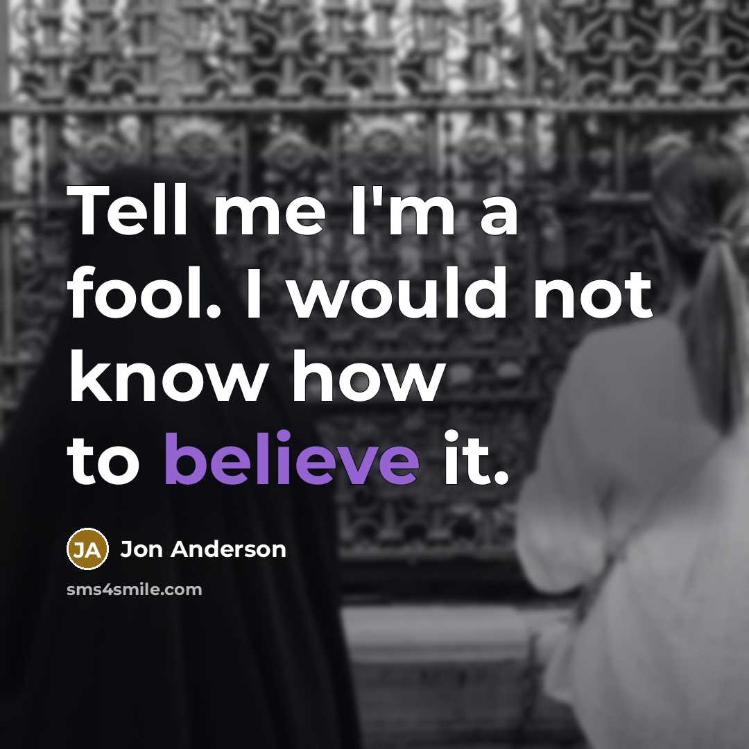 “Tell me I'm a fool. I would not know how…” quote by Jon Anderson