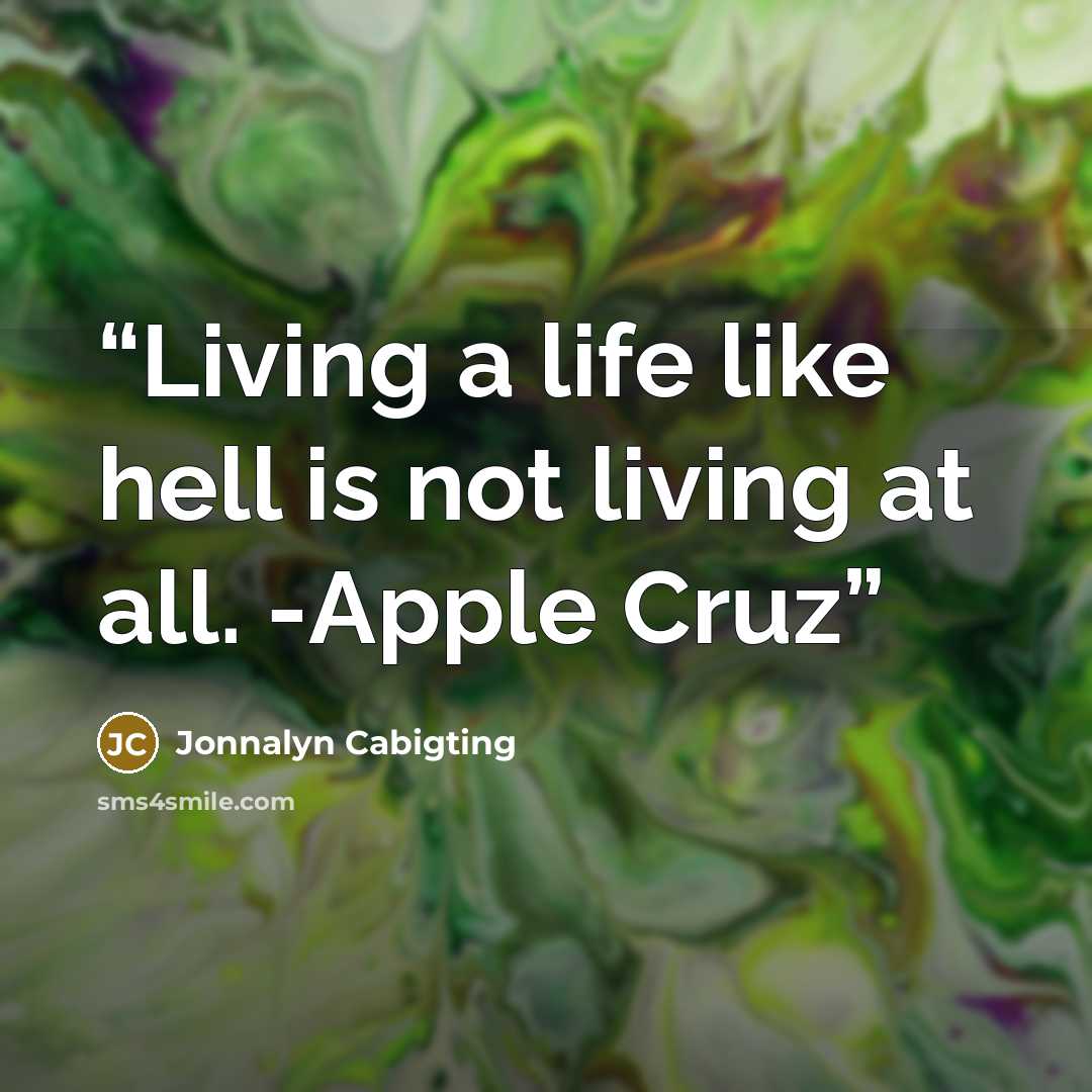 “Living a life like hell is not living at all. -Apple Cruz” quote by Jonnalyn Cabigting