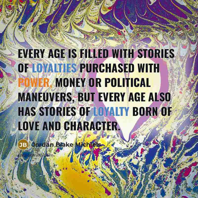 “Every age is filled with stories of loyalties purchased with…” quote by Jordan Blake Michiels