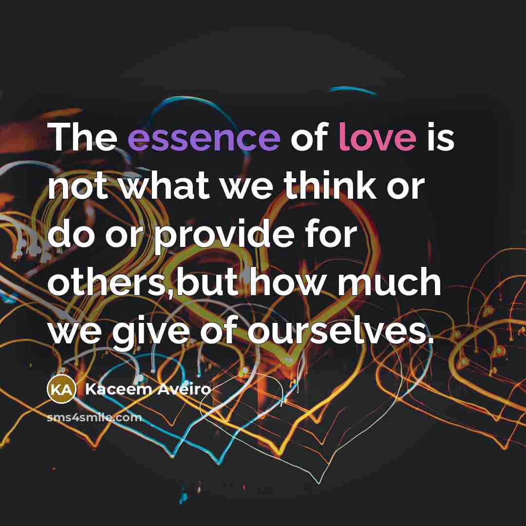 “The essence of love is not what we think or do or provide for others,but how much we give of ourselves.” quote by Kaceem Aveiro