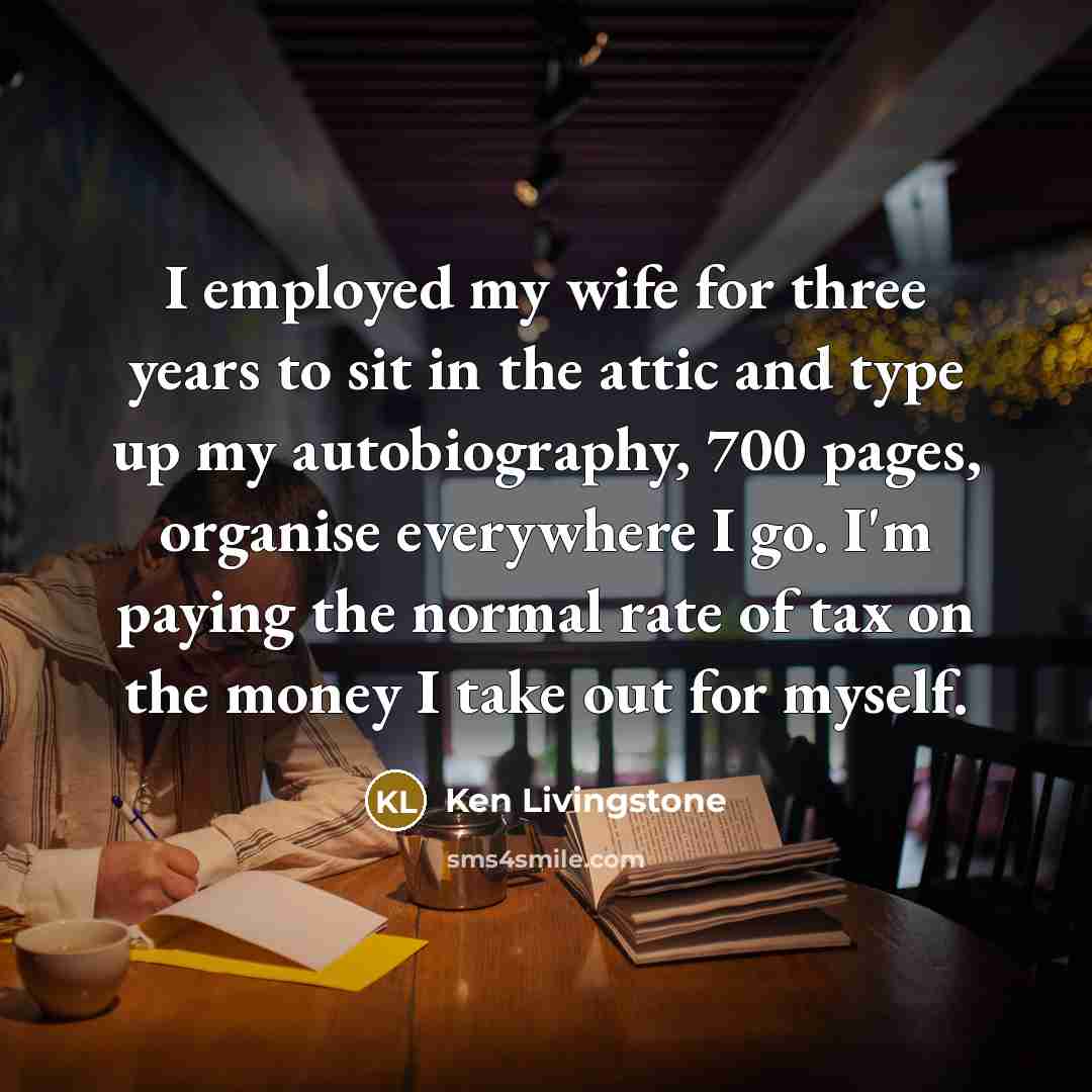 “I employed my wife for three years to sit in…” quote by Ken Livingstone