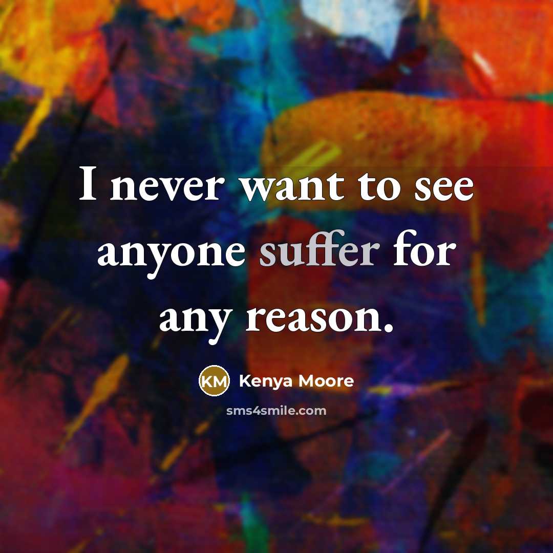 “I never want to see anyone suffer for any reason.…” quote by Kenya Moore