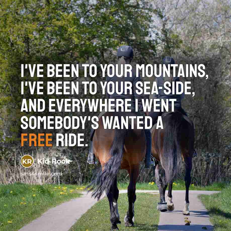 “I've been to your mountains, I've been to your sea-side,…” quote by Kid Rock