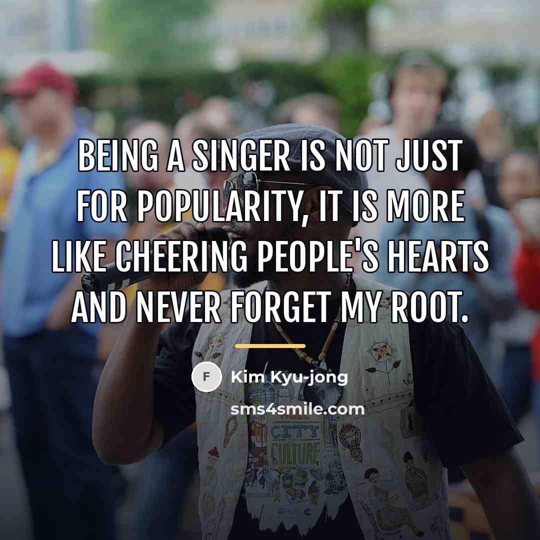 “Being a singer is not just for popularity, it is…” quote by Kim Kyu-jong