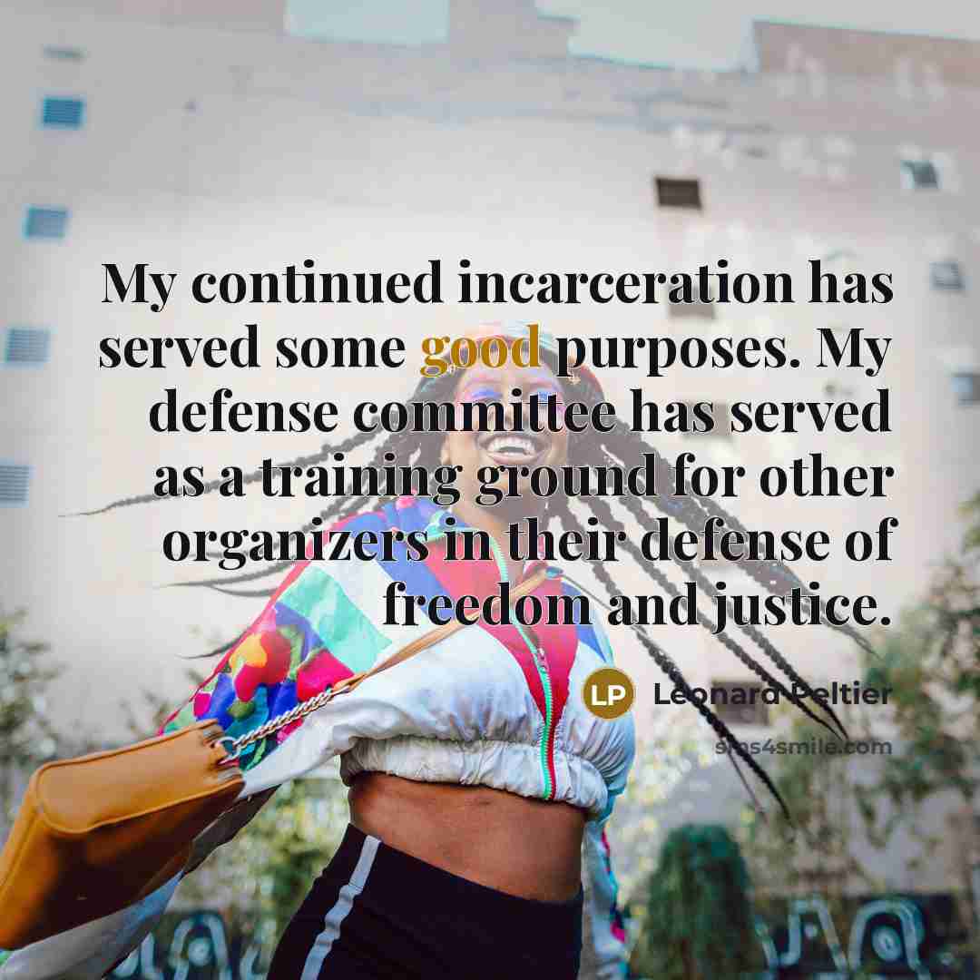 “My continued incarceration has served some good purposes. My defense…” quote by Leonard Peltier