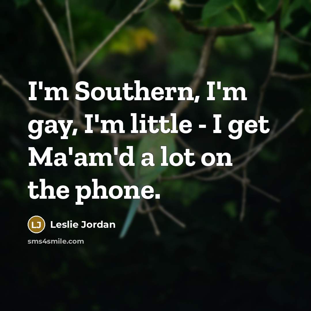 “I'm Southern, I'm gay, I'm little - I get Ma'am'd…” quote by Leslie Jordan