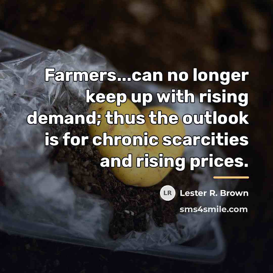 “Farmers...can no longer keep up with rising demand; thus the…” quote by Lester R. Brown