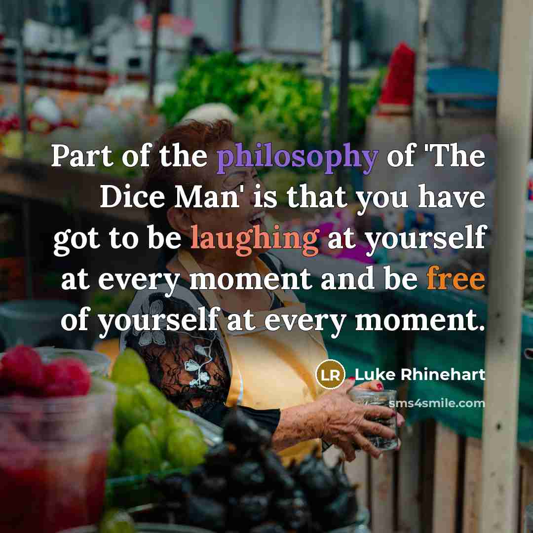 “Part of the philosophy of 'The Dice Man' is that you have got to be laughing at yourself at every moment and be free of yourself at every moment.” quote by Luke Rhinehart