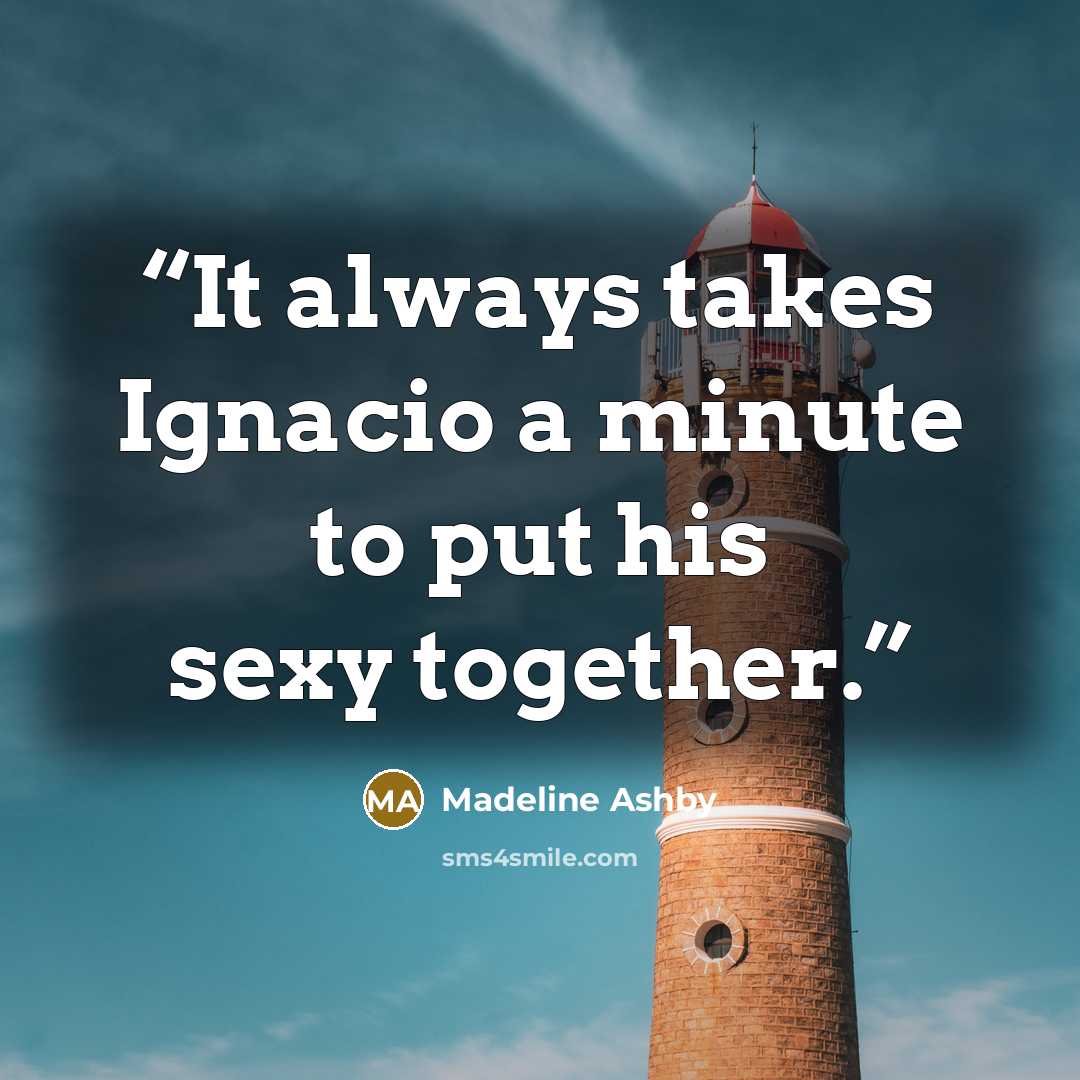 “It always takes Ignacio a minute to put his sexy together.” quote by Madeline Ashby