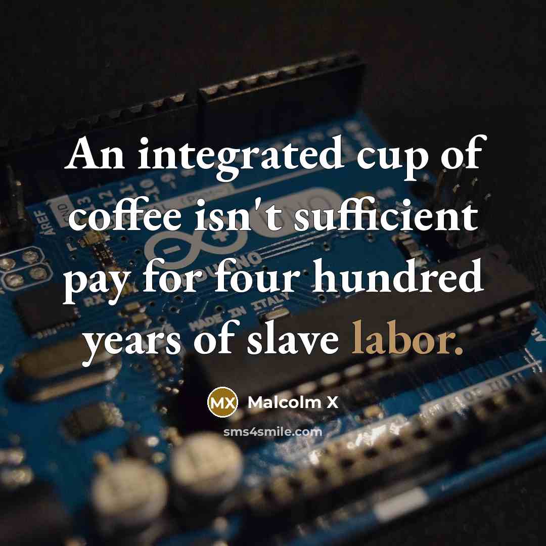 “An integrated cup of coffee isn't sufficient pay for four…” quote by Malcolm X