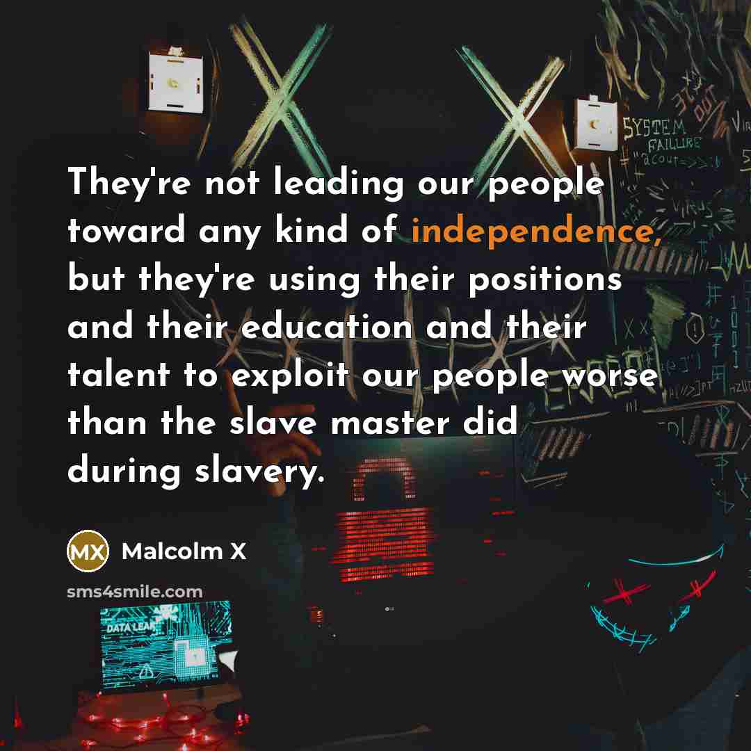“They're not leading our people toward any kind of independence,…” quote by Malcolm X
