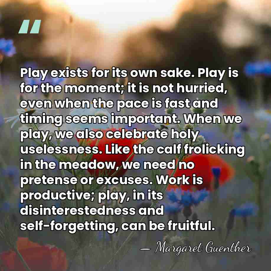 Play exists for its own sake. Play is for the moment; it&hellip; - Margaret Guenther