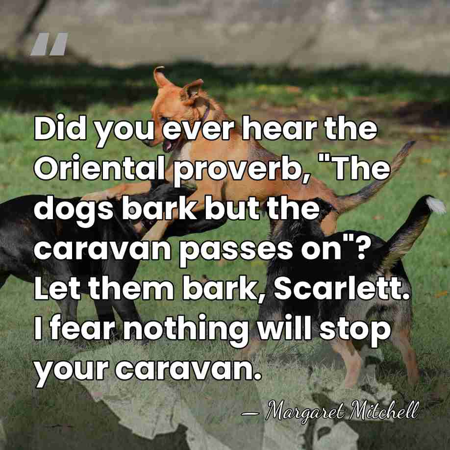 Did you ever hear the Oriental proverb, "The dogs bark but the&hellip; - Margaret Mitchell
