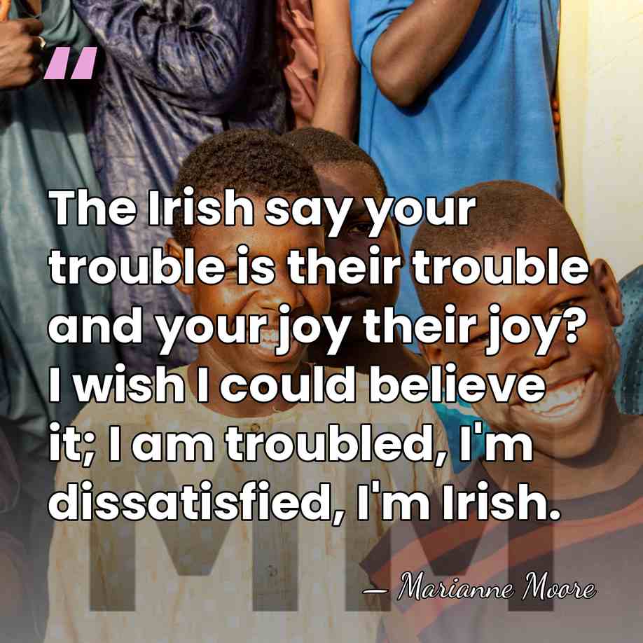 The Irish say your trouble is their trouble and your joy their&hellip; - Marianne Moore