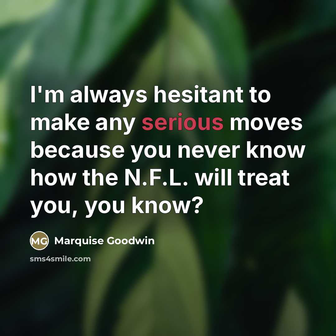 “I'm always hesitant to make any serious moves because you…” quote by Marquise Goodwin