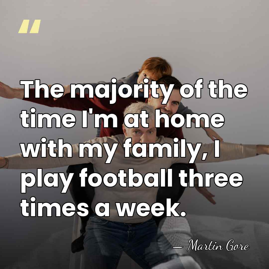 The majority of the time I'm at home with my family, I&hellip; - Martin Gore