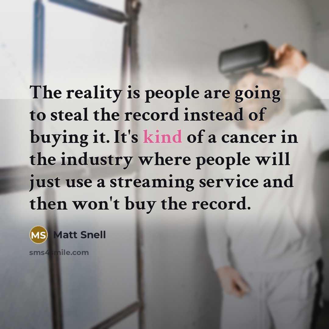 “The reality is people are going to steal the record…” quote by Matt Snell