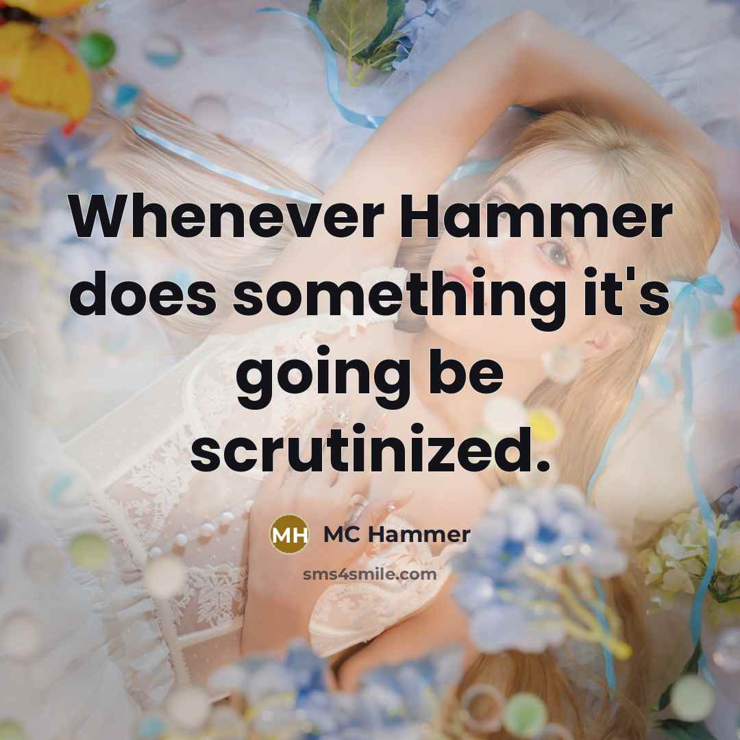 “Whenever Hammer does something it's going be scrutinized.” quote by MC Hammer