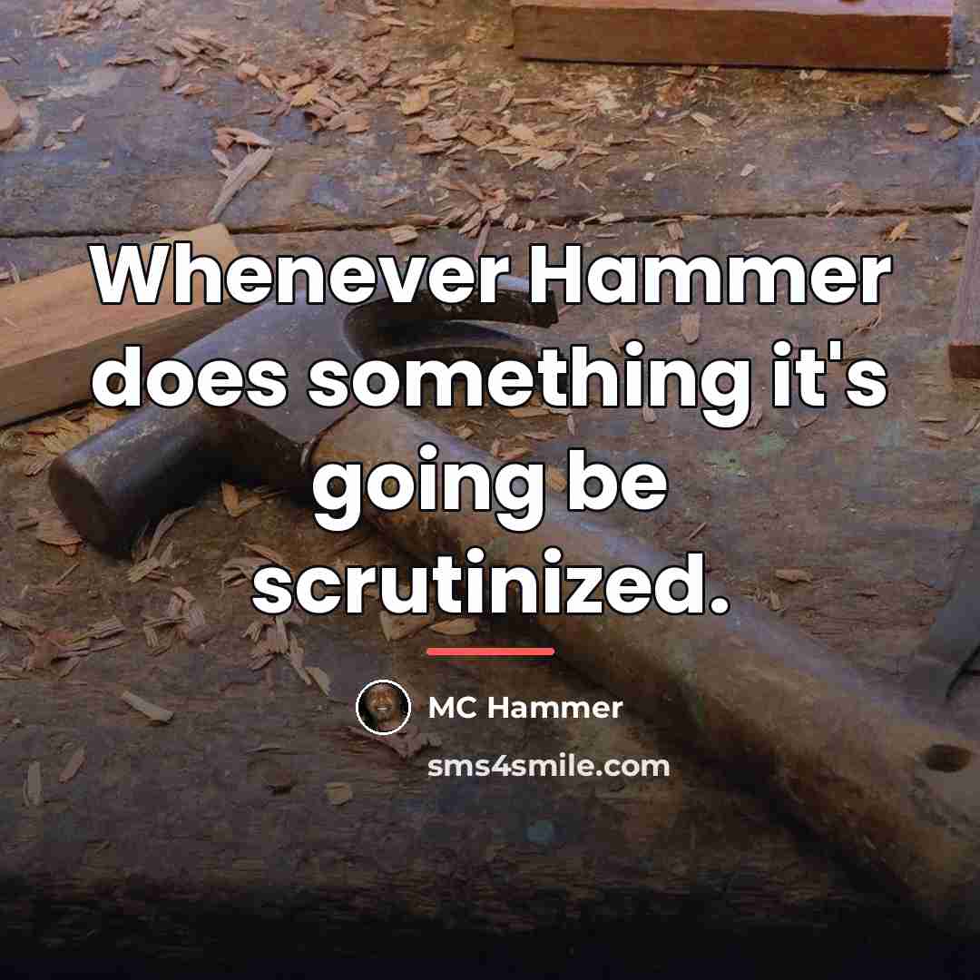 “Whenever Hammer does something it's going be scrutinized.…” quote by MC Hammer