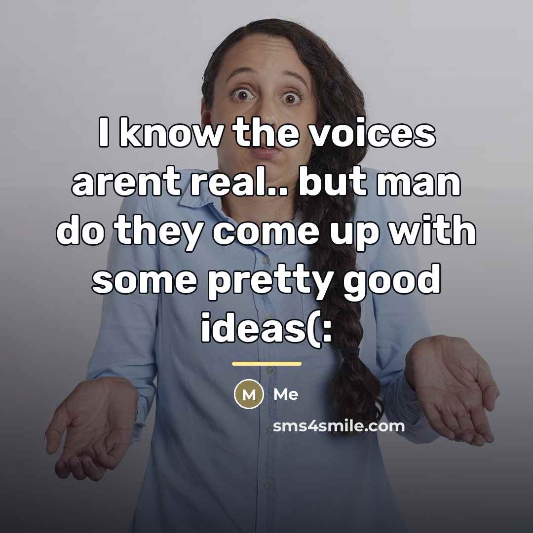 “I know the voices arent real.. but man do they…” quote by Me