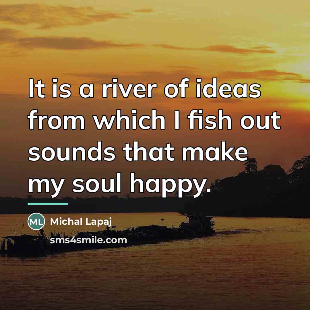 “It is a river of ideas from which I fish…” quote by Michal Lapaj