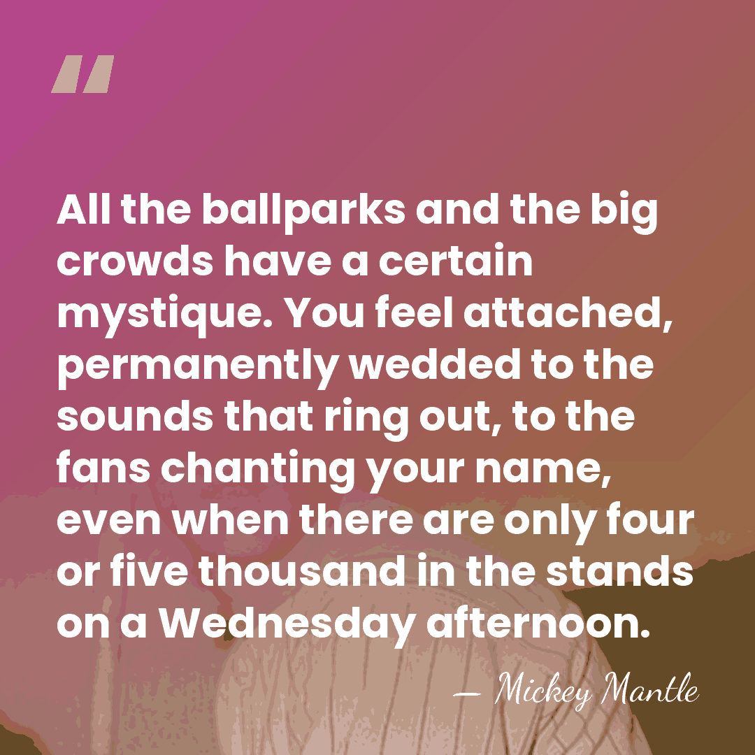 All the ballparks and the big crowds have a certain mystique. You&hellip; - Mickey Mantle