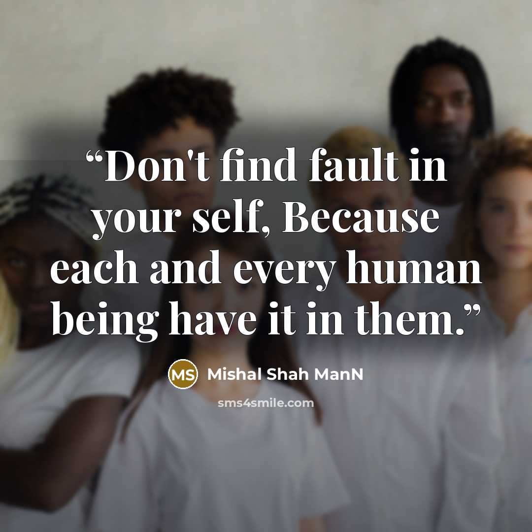 “Don't find fault in your self, Because each and every human being have it in them.” quote by Mishal Shah ManN