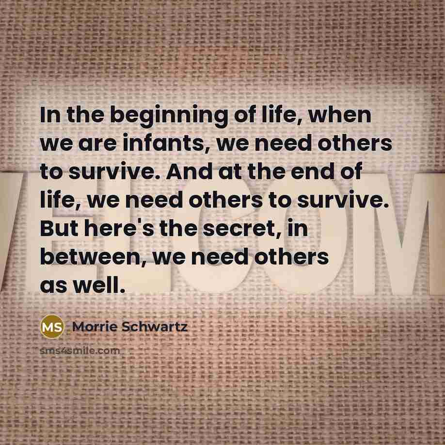 “In the beginning of life, when we are infants, we…” quote by Morrie Schwartz