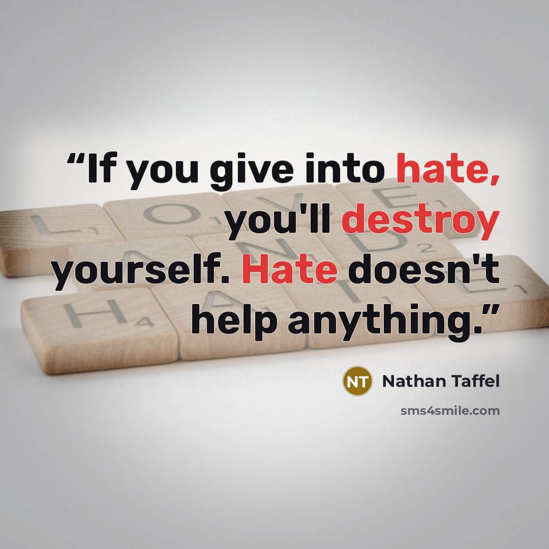 “If you give into hate, you'll destroy yourself. Hate doesn't help anything.” quote by Nathan Taffel