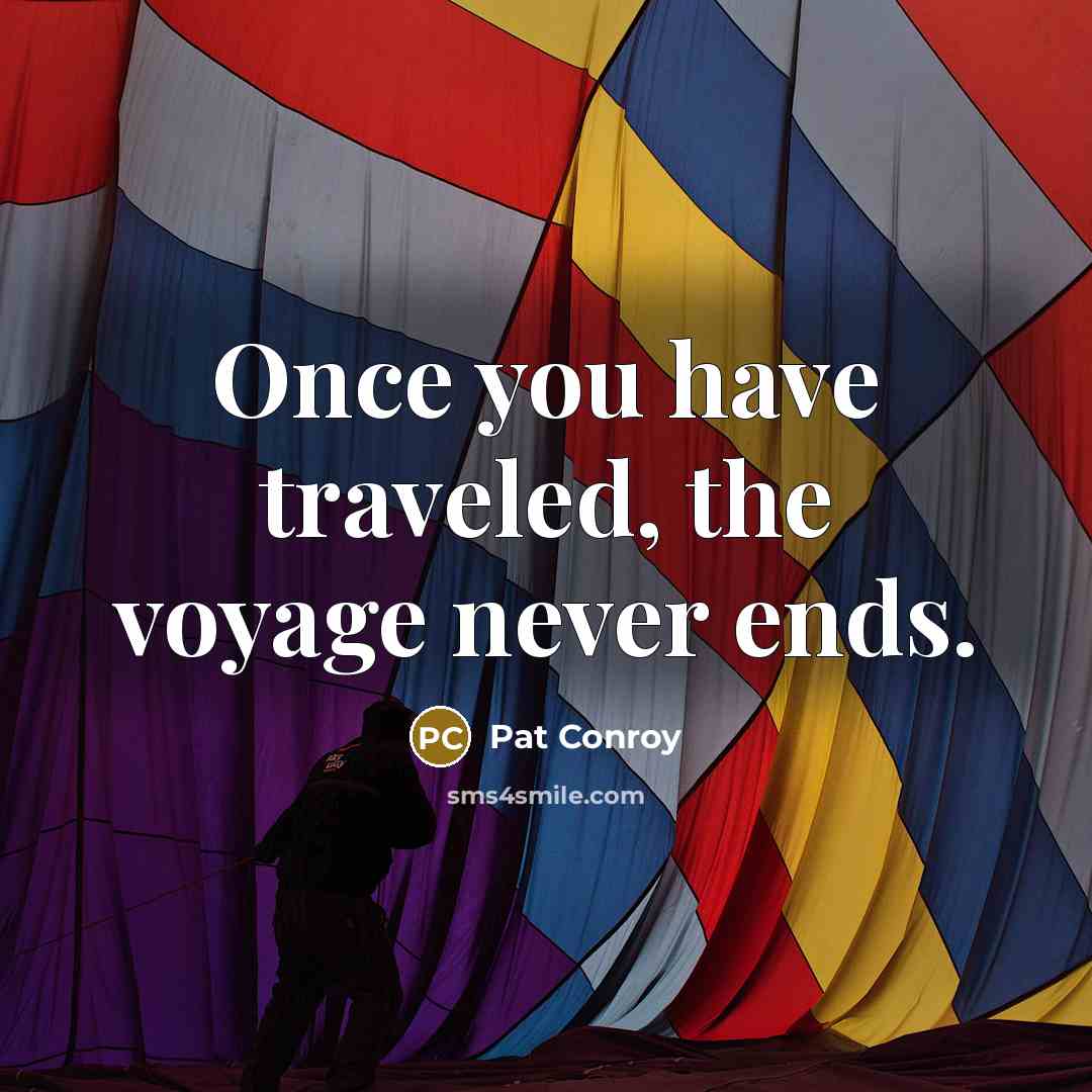 “Once you have traveled, the voyage never ends.…” quote by Pat Conroy