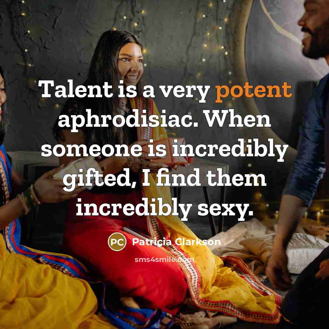 “Talent is a very potent aphrodisiac. When someone is incredibly…” quote by Patricia Clarkson