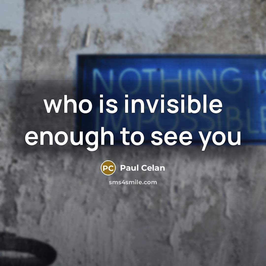 “who is invisible enough to see you…” quote by Paul Celan