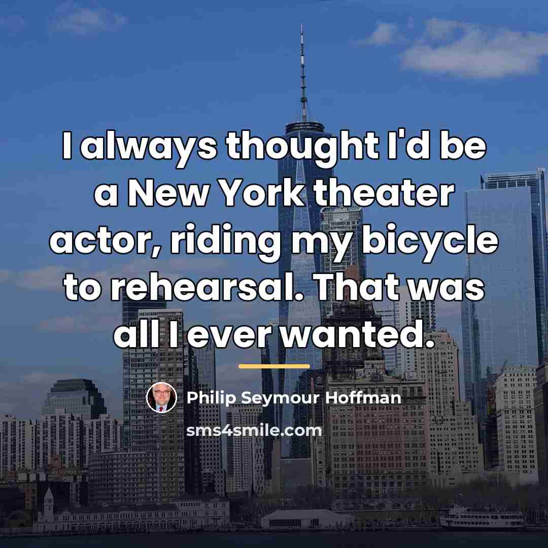 “I always thought I'd be a New York theater actor,…” quote by Philip Seymour Hoffman