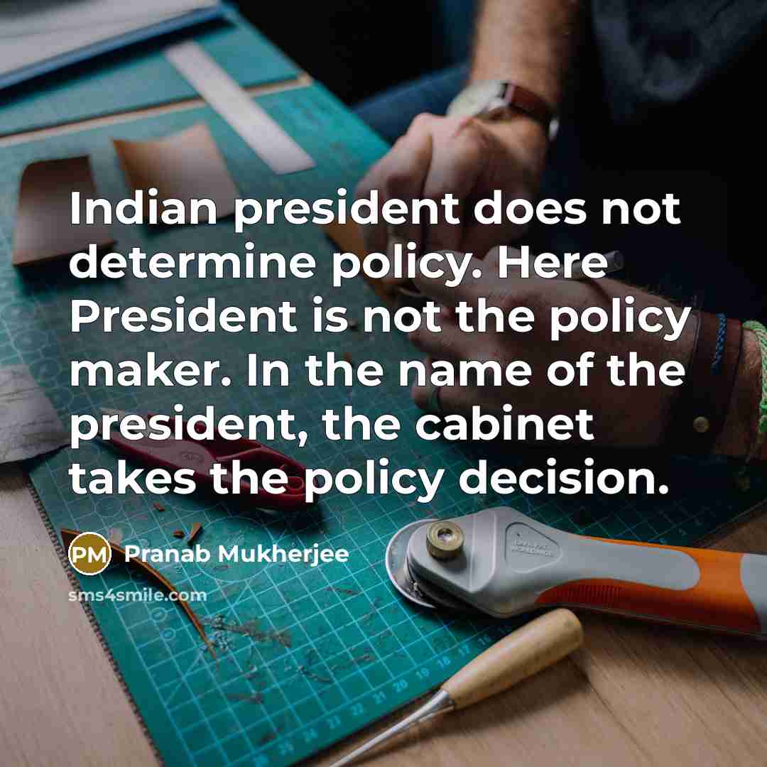 “Indian president does not determine policy. Here President is not…” quote by Pranab Mukherjee