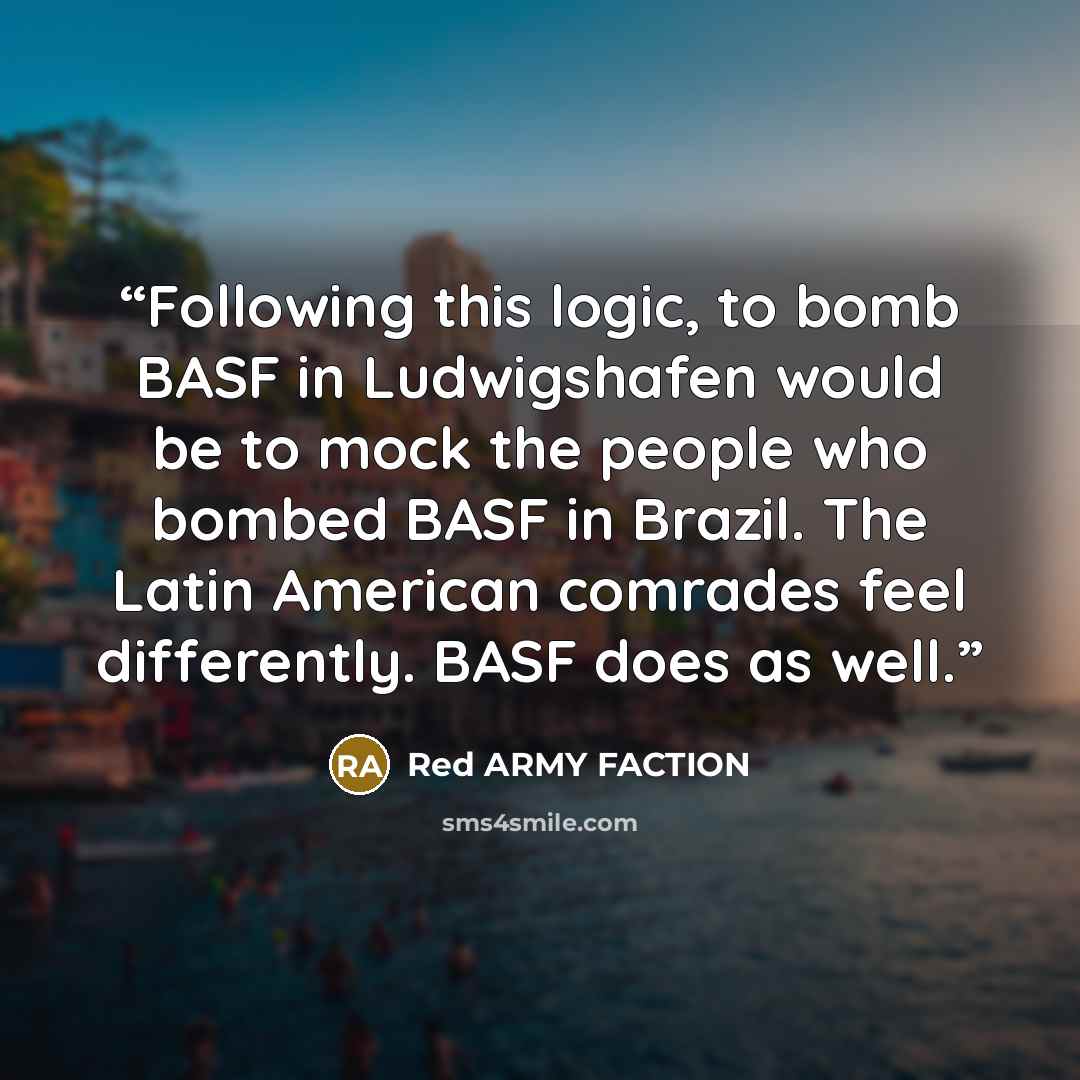 “Following this logic, to bomb BASF in Ludwigshafen would be to mock the people who bombed BASF in Brazil. The Latin American comrades feel differently. BASF does as well.” quote by Red Army Faction