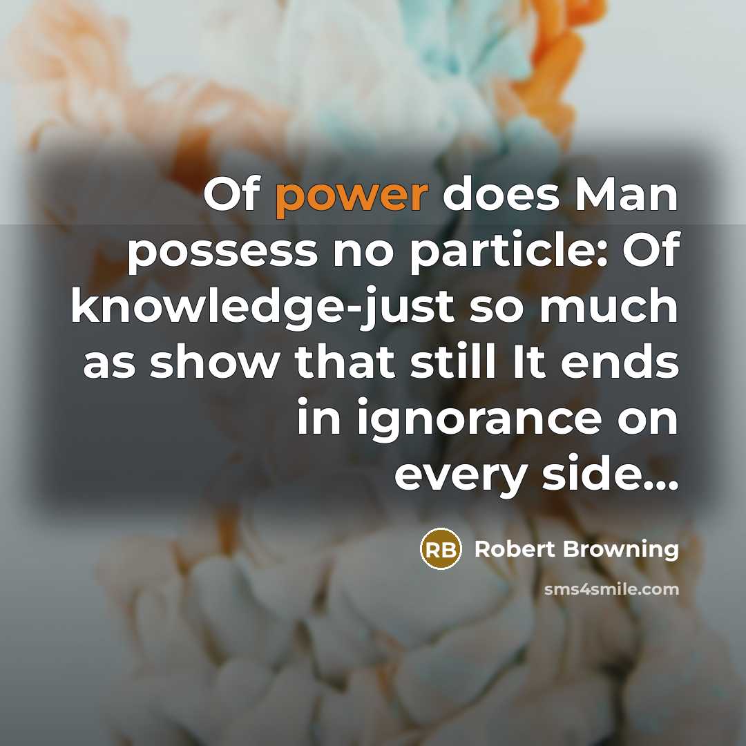 “Of power does Man possess no particle: Of knowledge-just so…” quote by Robert Browning